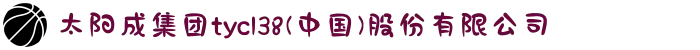 太阳成集团tyc138(中国)股份有限公司